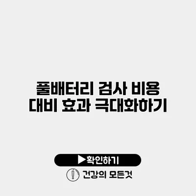 풀배터리 검사 비용 대비 효과 극대화하기