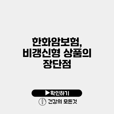 한화암보험, 비갱신형 상품의 장단점