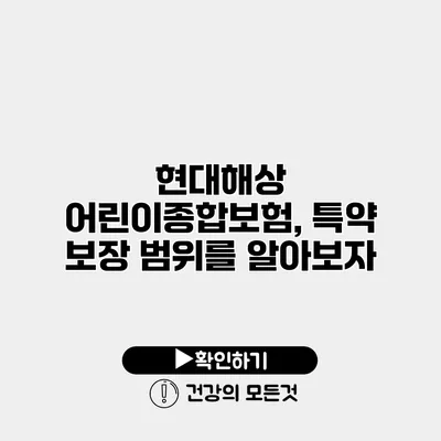 현대해상 어린이종합보험, 특약 보장 범위를 알아보자