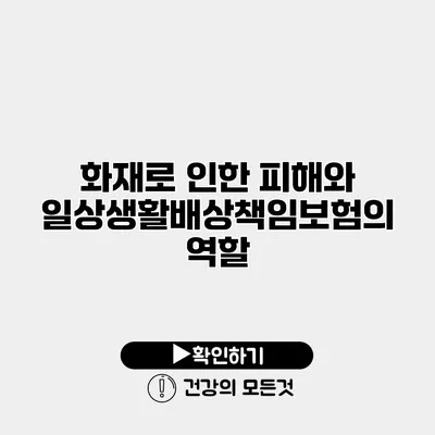화재로 인한 피해와 일상생활배상책임보험의 역할