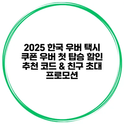 2025 한국 우버 택시 쿠폰 우버 첫 탑승 할인 추천 코드 & 친구 초대 프로모션