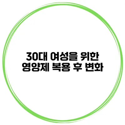 30대 여성을 위한 영양제 복용 후 변화