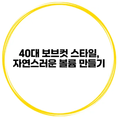 40대 보브컷 스타일, 자연스러운 볼륨 만들기