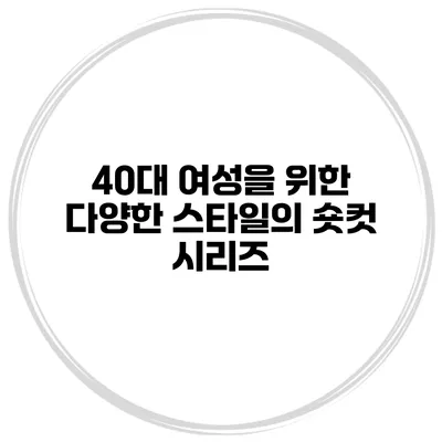 40대 여성을 위한 다양한 스타일의 숏컷 시리즈