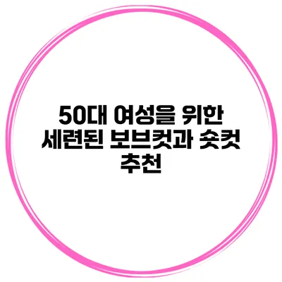 50대 여성을 위한 세련된 보브컷과 숏컷 추천