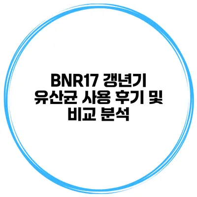 BNR17 갱년기 유산균 사용 후기 및 비교 분석