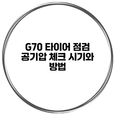 G70 타이어 점검: 공기압 체크 시기와 방법