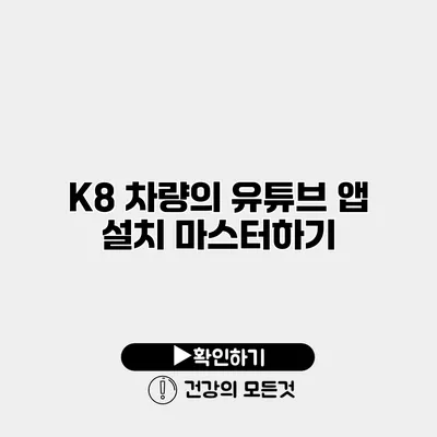 K8 차량의 유튜브 앱 설치 마스터하기