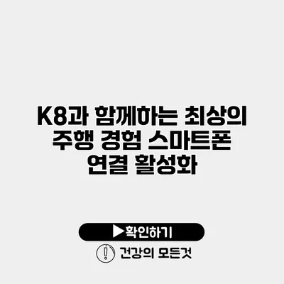 K8과 함께하는 최상의 주행 경험 스마트폰 연결 활성화