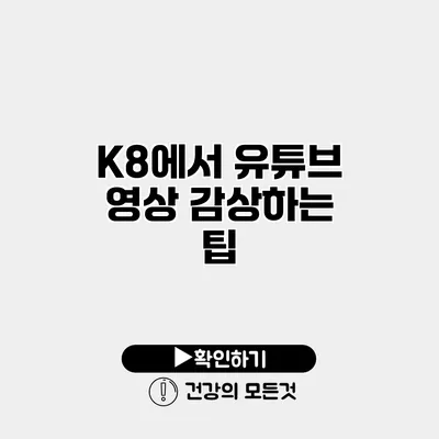 K8에서 유튜브 영상 감상하는 팁
