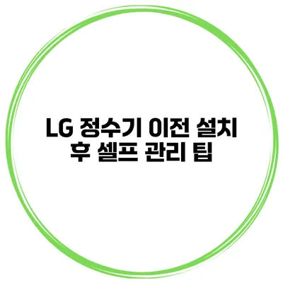 LG 정수기 이전 설치 후 셀프 관리 팁