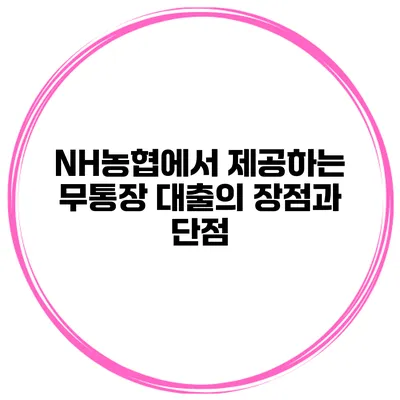 NH농협에서 제공하는 무통장 대출의 장점과 단점