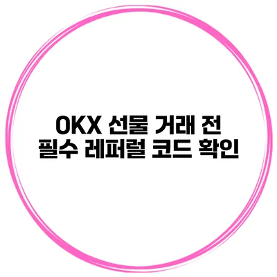 OKX 선물 거래 전 필수 레퍼럴 코드 확인