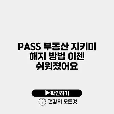 PASS 부동산 지키미 해지 방법 이젠 쉬워졌어요