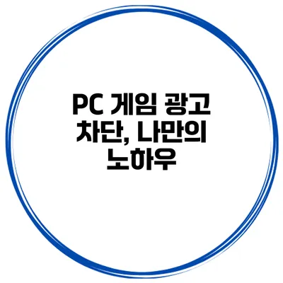 PC 게임 광고 차단, 나만의 노하우