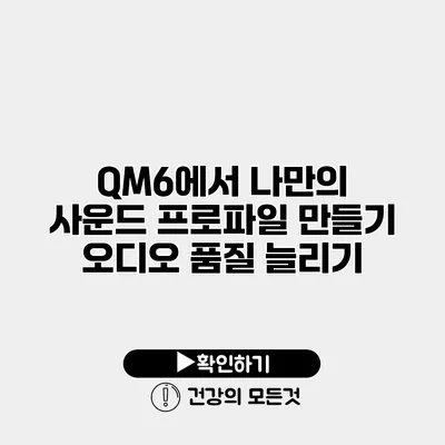 QM6에서 나만의 사운드 프로파일 만들기 오디오 품질 늘리기