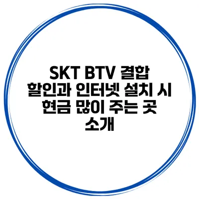 SKT BTV 결합 할인과 인터넷 설치 시 현금 많이 주는 곳 소개