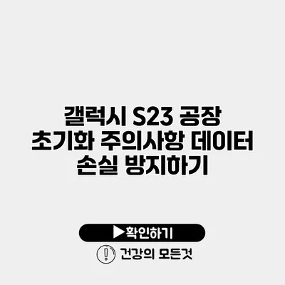 갤럭시 S23 공장 초기화 주의사항 데이터 손실 방지하기