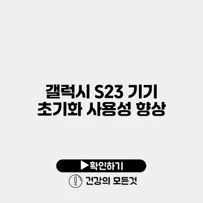 갤럭시 S23 기기 초기화 사용성 향상