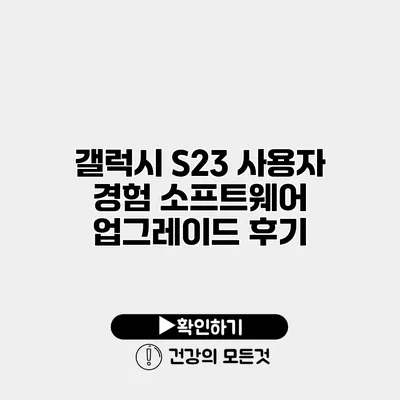 갤럭시 S23 사용자 경험 소프트웨어 업그레이드 후기