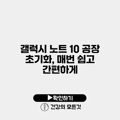 갤럭시 노트 10 공장 초기화, 매번 쉽고 간편하게
