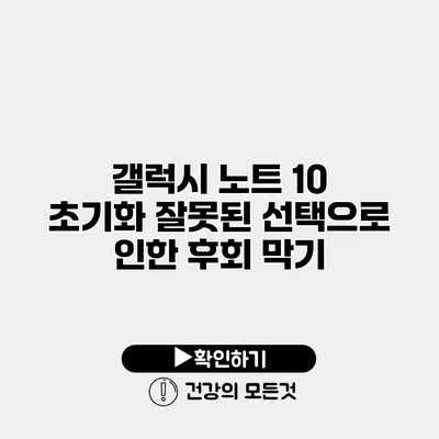 갤럭시 노트 10 초기화 잘못된 선택으로 인한 후회 막기