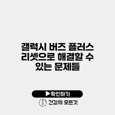 갤럭시 버즈 플러스 리셋으로 해결할 수 있는 문제들