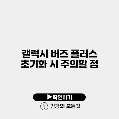 갤럭시 버즈 플러스 초기화 시 주의할 점
