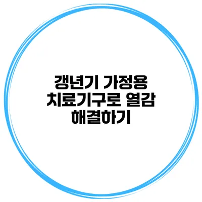 갱년기 가정용 치료기구로 열감 해결하기