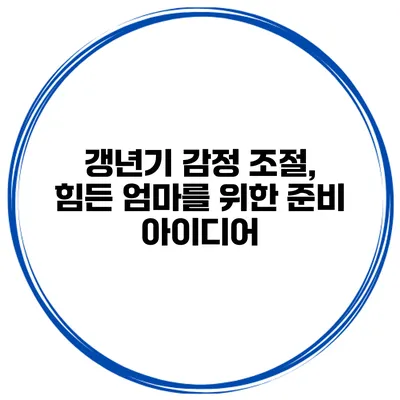 갱년기 감정 조절, 힘든 엄마를 위한 준비 아이디어