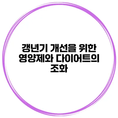 갱년기 개선을 위한 영양제와 다이어트의 조화