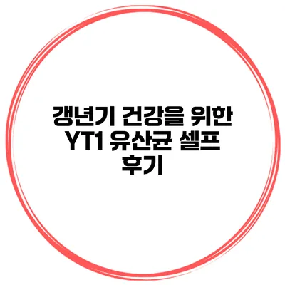 갱년기 건강을 위한 YT1 유산균 셀프 후기