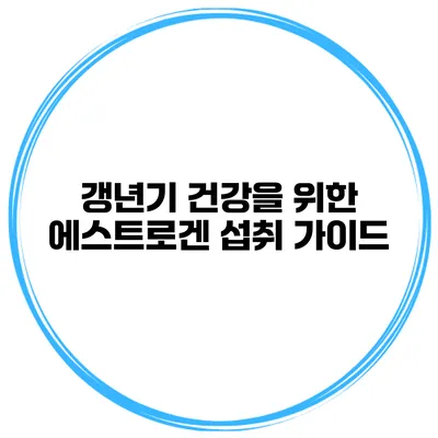 갱년기 건강을 위한 에스트로겐 섭취 가이드