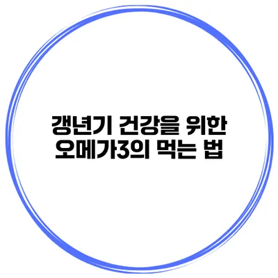 갱년기 건강을 위한 오메가3의 먹는 법