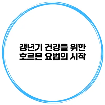 갱년기 건강을 위한 호르몬 요법의 시작