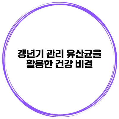 갱년기 관리: 유산균을 활용한 건강 비결
