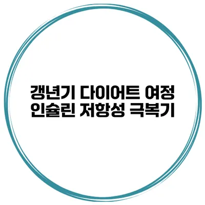 갱년기 다이어트 여정: 인슐린 저항성 극복기
