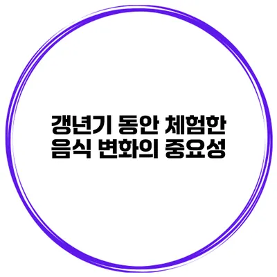 갱년기 동안 체험한 음식 변화의 중요성