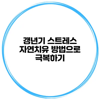 갱년기 스트레스: 자연치유 방법으로 극복하기