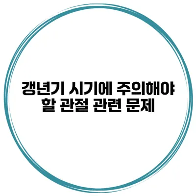 갱년기 시기에 주의해야 할 관절 관련 문제