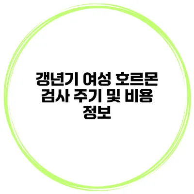 갱년기 여성 호르몬 검사 주기 및 비용 정보