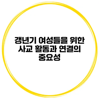 갱년기 여성들을 위한 사교 활동과 연결의 중요성