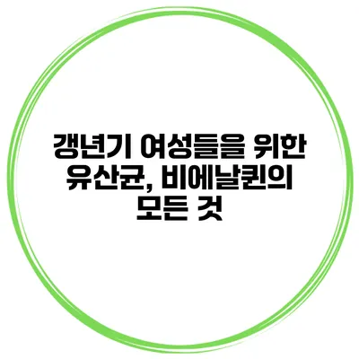 갱년기 여성들을 위한 유산균, 비에날퀸의 모든 것