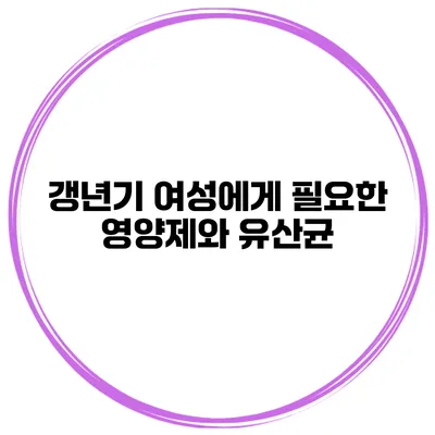 갱년기 여성에게 필요한 영양제와 유산균