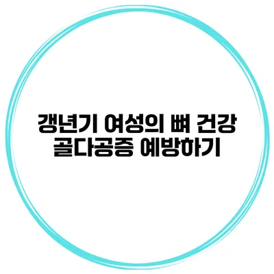갱년기 여성의 뼈 건강: 골다공증 예방하기