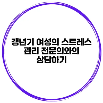 갱년기 여성의 스트레스 관리: 전문의와의 상담하기