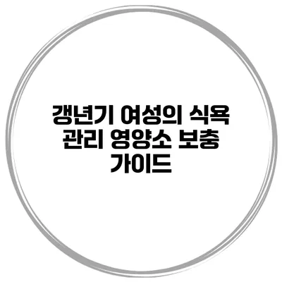 갱년기 여성의 식욕 관리: 영양소 보충 가이드