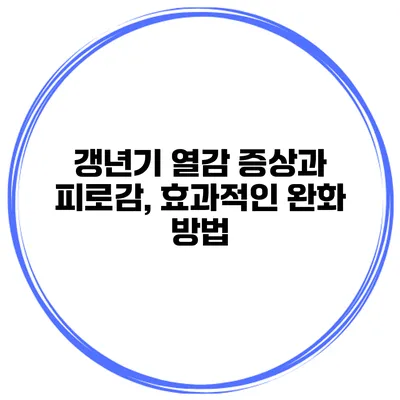 갱년기 열감 증상과 피로감, 효과적인 완화 방법