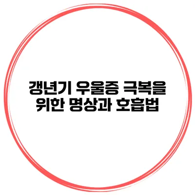 갱년기 우울증 극복을 위한 명상과 호흡법