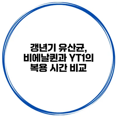 갱년기 유산균, 비에날퀸과 YT1의 복용 시간 비교